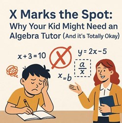 X Marks the Spot: Why Your Kid Might Need an Algebra Tutor (And it’s Totally Okay) in New York, NY
