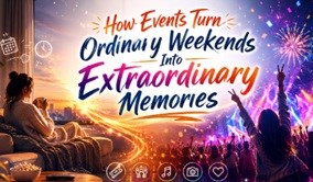 How Events Turn Ordinary Weekends Into Extraordinary Memories