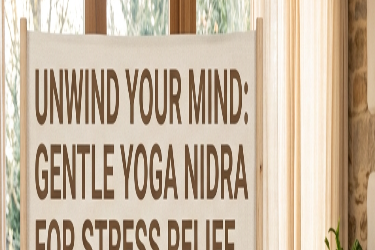 UNWIND YOUR MIND: GENTLE YOGA NIDRA FOR STRESS RELIEF